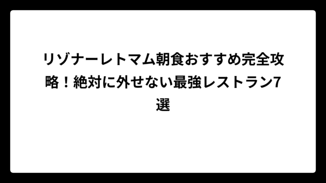 リゾナーレトマム朝食おすすめ完全攻略！絶対に外せない最強レストラン7選