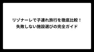 リゾナーレで子連れ旅行を徹底比較！失敗しない施設選びの完全ガイド