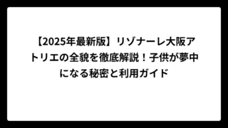 【2025年最新版】リゾナーレ大阪アトリエの全貌を徹底解説！子供が夢中になる秘密と利用ガイド