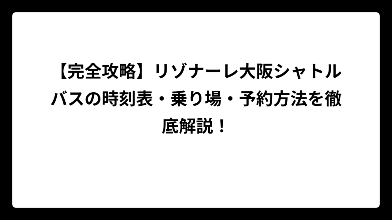 【完全攻略】リゾナーレ大阪シャトルバスの時刻表・乗り場・予約方法を徹底解説！
