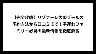 【完全攻略】リゾナーレ大阪プールの予約方法から口コミまで！子連れファミリー必見の最新情報を徹底解説