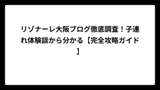 リゾナーレ大阪ブログ徹底調査！子連れ体験談から分かる【完全攻略ガイド】