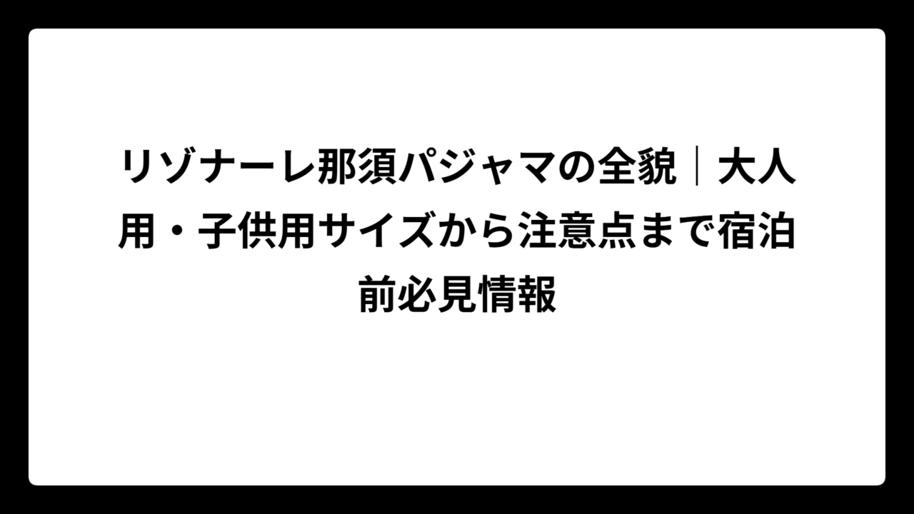リゾナーレ那須パジャマの全貌｜大人用・子供用サイズから注意点まで宿泊前必見情報