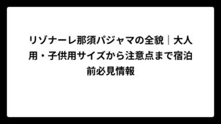 リゾナーレ那須パジャマの全貌｜大人用・子供用サイズから注意点まで宿泊前必見情報