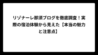 リゾナーレ那須ブログを徹底調査！実際の宿泊体験から見えた【本当の魅力と注意点】
