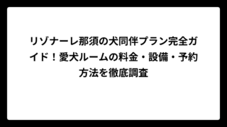リゾナーレ那須の犬同伴プラン完全ガイド！愛犬ルームの料金・設備・予約方法を徹底調査