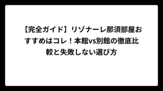 【完全ガイド】リゾナーレ那須部屋おすすめはコレ！本館vs別館の徹底比較と失敗しない選び方