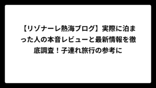 【リゾナーレ熱海ブログ】実際に泊まった人の本音レビューと最新情報を徹底調査！子連れ旅行の参考に