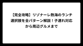 【完全攻略】リゾナーレ熱海のランチ選択肢を全パターン解説！子連れ対応から周辺グルメまで