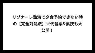 リゾナーレ熱海で夕食予約できない時の【完全対処法】※代替案&裏技も大公開！