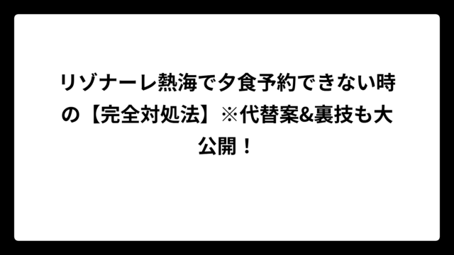 リゾナーレ熱海で夕食予約できない時の【完全対処法】※代替案&裏技も大公開！