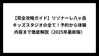 【完全攻略ガイド】リゾナーレ八ヶ岳キッズスタジオの全て！予約から体験内容まで徹底解説（2025年最新版）