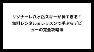 リゾナーレ八ヶ岳スキーが神すぎる！無料レンタル＆レッスンで手ぶらデビューの完全攻略法