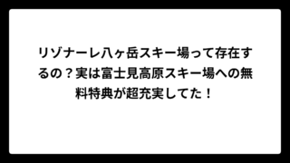 リゾナーレ八ヶ岳スキー場って存在するの？実は富士見高原スキー場への無料特典が超充実してた！