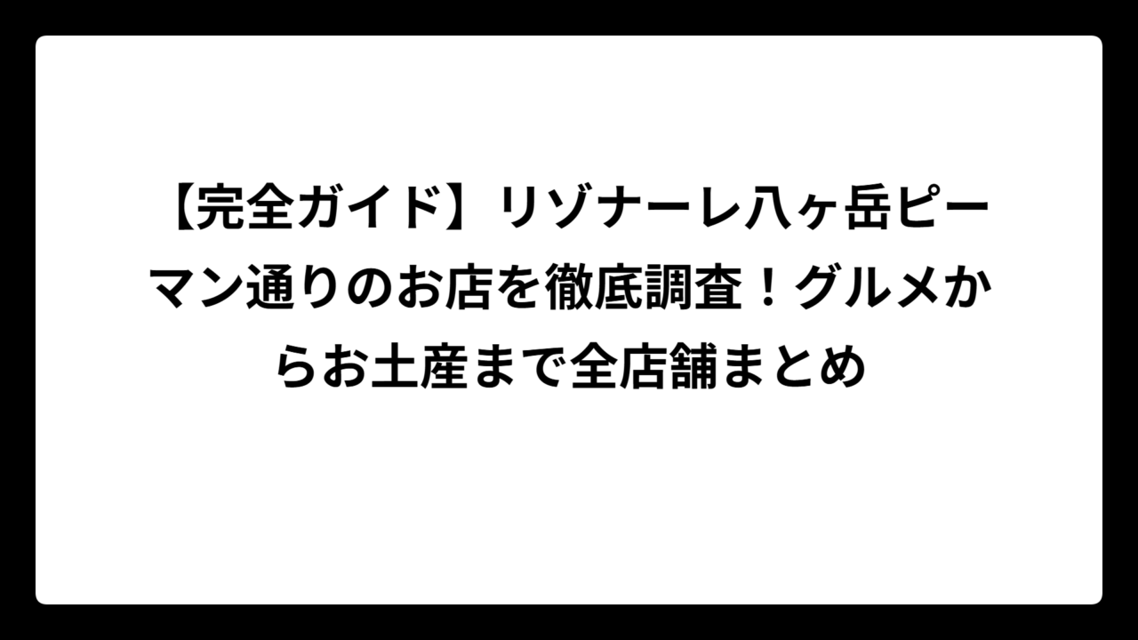 【完全ガイド】リゾナーレ八ヶ岳ピーマン通りのお店を徹底調査！グルメからお土産まで全店舗まとめ