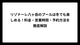 リゾナーレ八ヶ岳のプールは冬でも楽しめる！料金・営業時間・予約方法を徹底解説