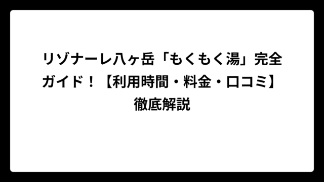 リゾナーレ八ヶ岳「もくもく湯」完全ガイド！【利用時間・料金・口コミ】徹底解説