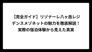 【完全ガイド】リゾナーレ八ヶ岳レジデンスメゾネットの魅力を徹底解説！実際の宿泊体験から見えた真実