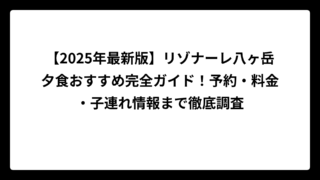 【2025年最新版】リゾナーレ八ヶ岳夕食おすすめ完全ガイド！予約・料金・子連れ情報まで徹底調査