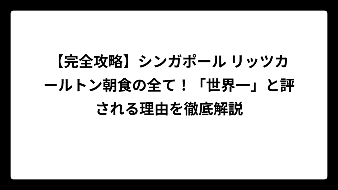 【完全攻略】シンガポール リッツカールトン朝食の全て！「世界一」と評される理由を徹底解説