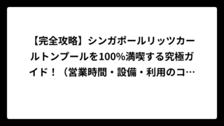 【完全攻略】シンガポールリッツカールトンプールを100%満喫する究極ガイド！（営業時間・設備・利用のコツ全解説）