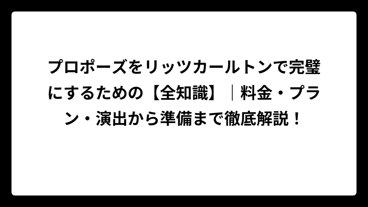 プロポーズをリッツカールトンで完璧にするための【全知識】｜料金・プラン・演出から準備まで徹底解説！