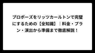 プロポーズをリッツカールトンで完璧にするための【全知識】｜料金・プラン・演出から準備まで徹底解説！