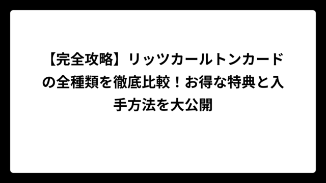 【完全攻略】リッツカールトンカードの全種類を徹底比較！お得な特典と入手方法を大公開