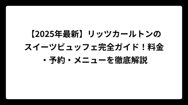 【2025年最新】リッツカールトンのスイーツビュッフェ完全ガイド！料金・予約・メニューを徹底解説