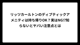 リッツカールトンのディプティックアメニティは持ち帰りOK？実はNG⁉知らないとヤバい注意点とは