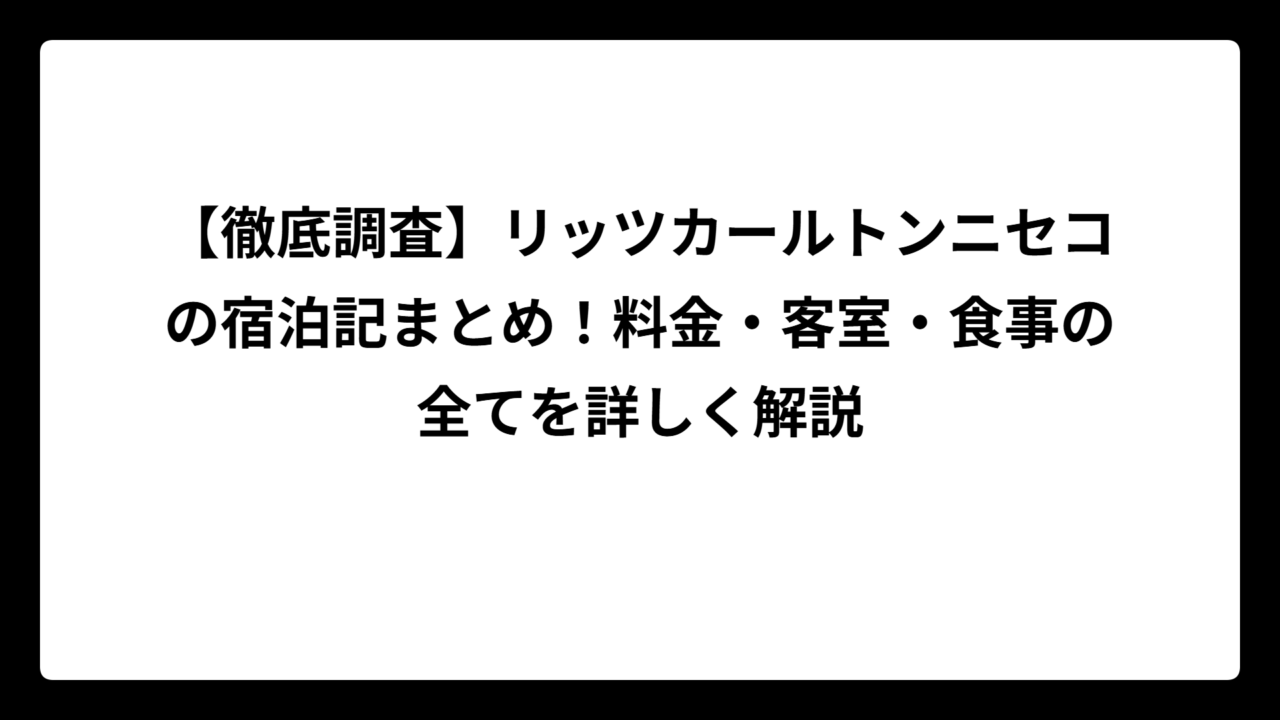 【徹底調査】リッツカールトンニセコの宿泊記まとめ！料金・客室・食事の全てを詳しく解説