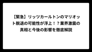 【緊急】リッツカールトンのマリオット脱退の可能性が浮上！？業界激震の真相と今後の影響を徹底解説