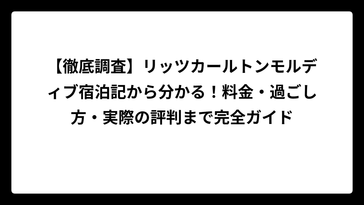 【徹底調査】リッツカールトンモルディブ宿泊記から分かる！料金・過ごし方・実際の評判まで完全ガイド