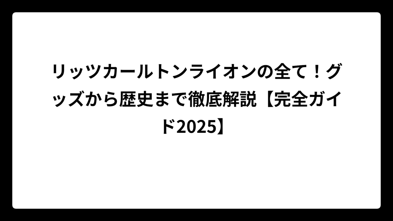リッツカールトンライオンの全て！グッズから歴史まで徹底解説【完全ガイド2025】