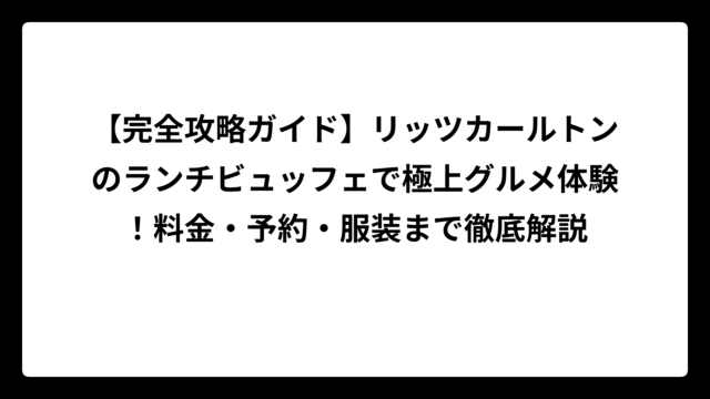 【完全攻略ガイド】リッツカールトンのランチビュッフェで極上グルメ体験！料金・予約・服装まで徹底解説