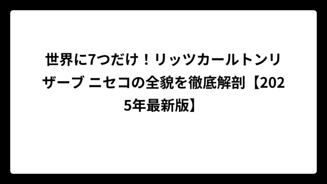 世界に7つだけ！リッツカールトンリザーブ ニセコの全貌を徹底解剖【2025年最新版】