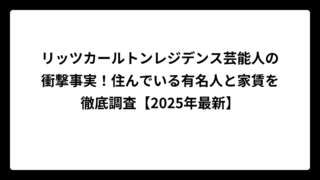 リッツカールトンレジデンス芸能人の衝撃事実！住んでいる有名人と家賃を徹底調査【2025年最新】