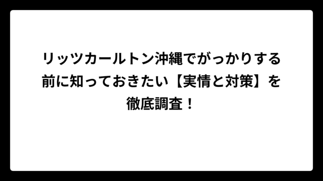 リッツカールトン沖縄でがっかりする前に知っておきたい【実情と対策】を徹底調査！
