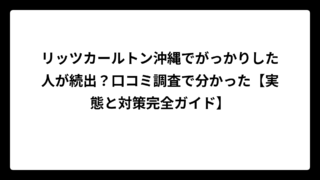 リッツカールトン沖縄でがっかりした人が続出？口コミ調査で分かった【実態と対策完全ガイド】