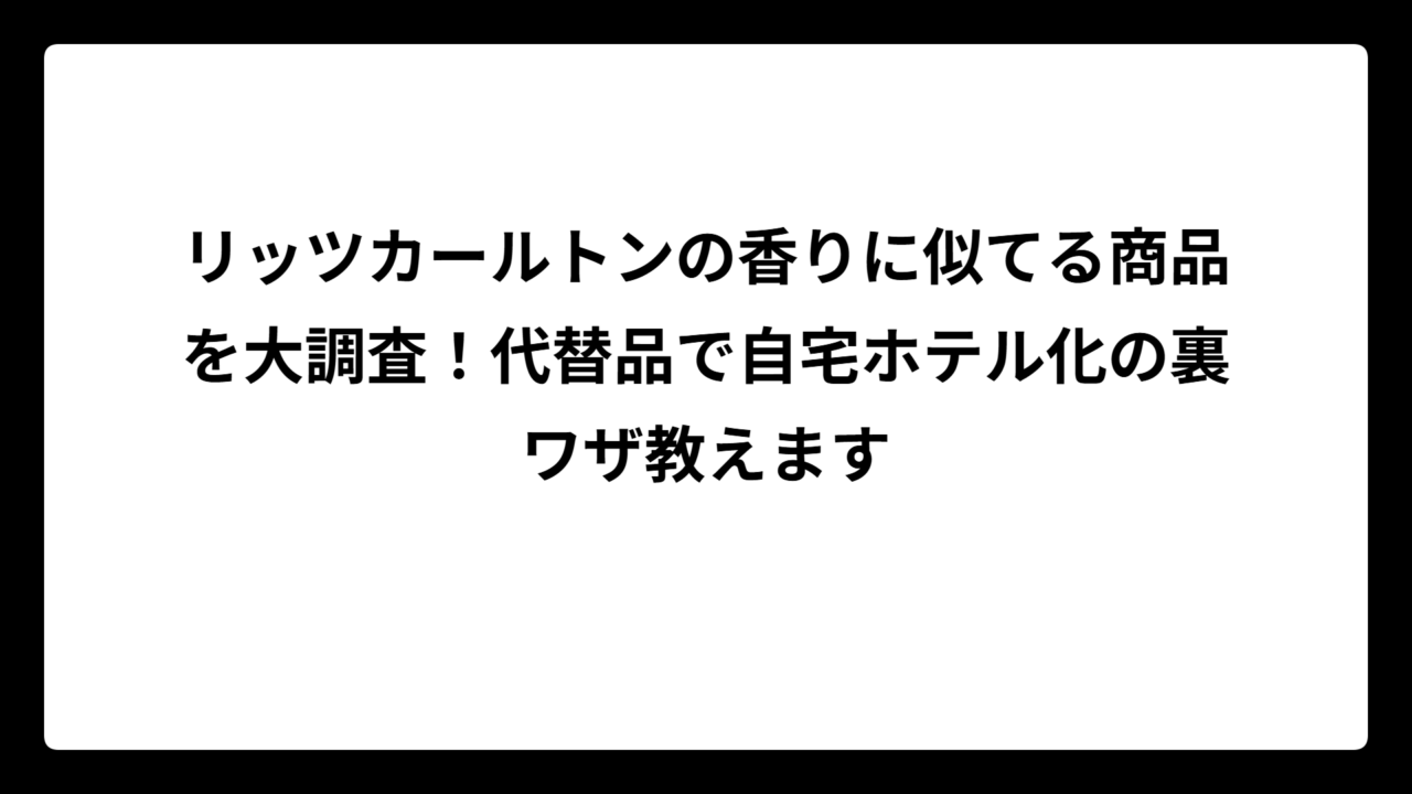 リッツカールトンの香りに似てる商品を大調査！代替品で自宅ホテル化の裏ワザ教えます