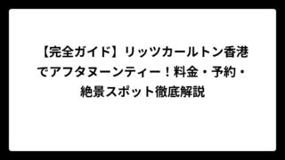 【完全ガイド】リッツカールトン香港でアフタヌーンティー！料金・予約・絶景スポット徹底解説