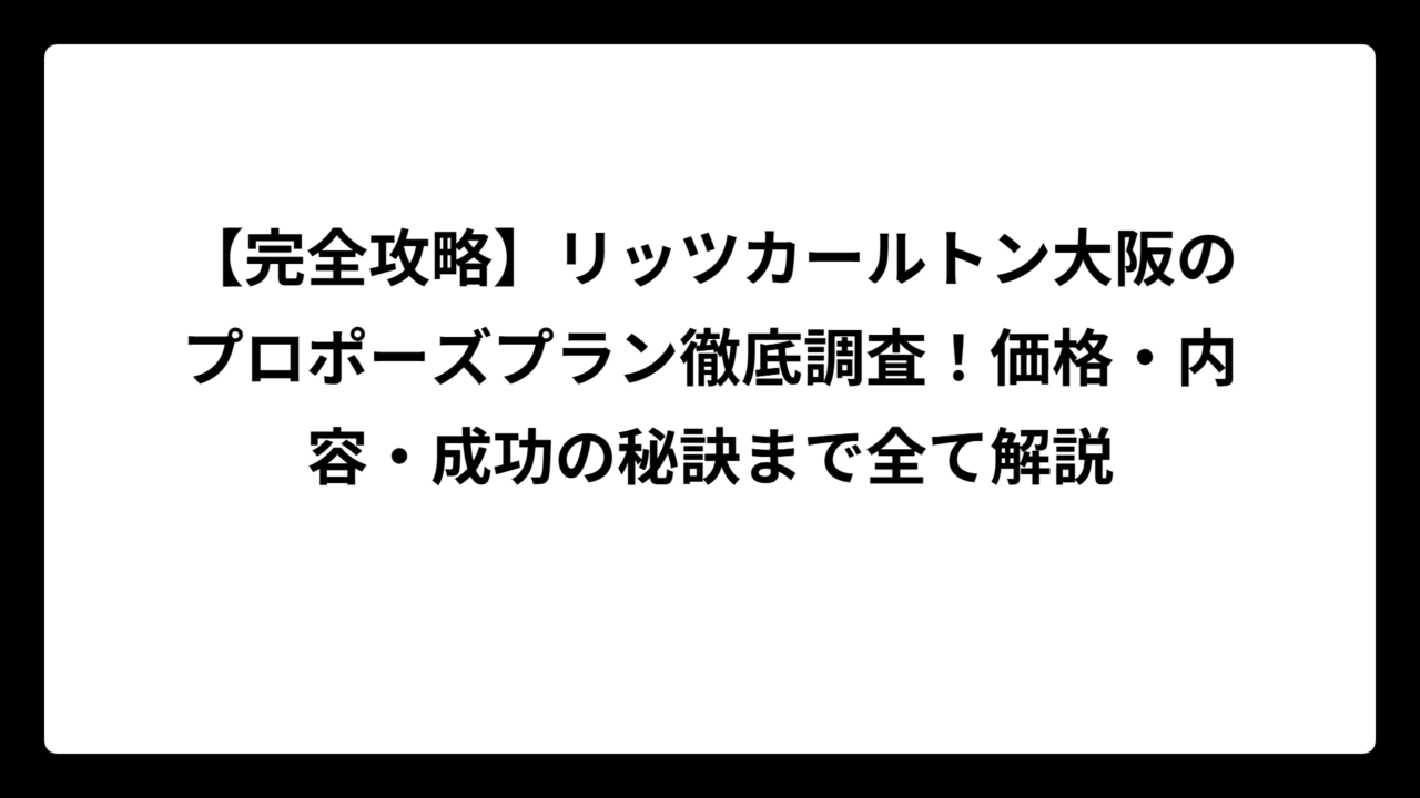 【完全攻略】リッツカールトン大阪のプロポーズプラン徹底調査！価格・内容・成功の秘訣まで全て解説