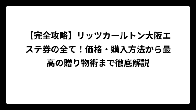 【完全攻略】リッツカールトン大阪エステ券の全て！価格・購入方法から最高の贈り物術まで徹底解説