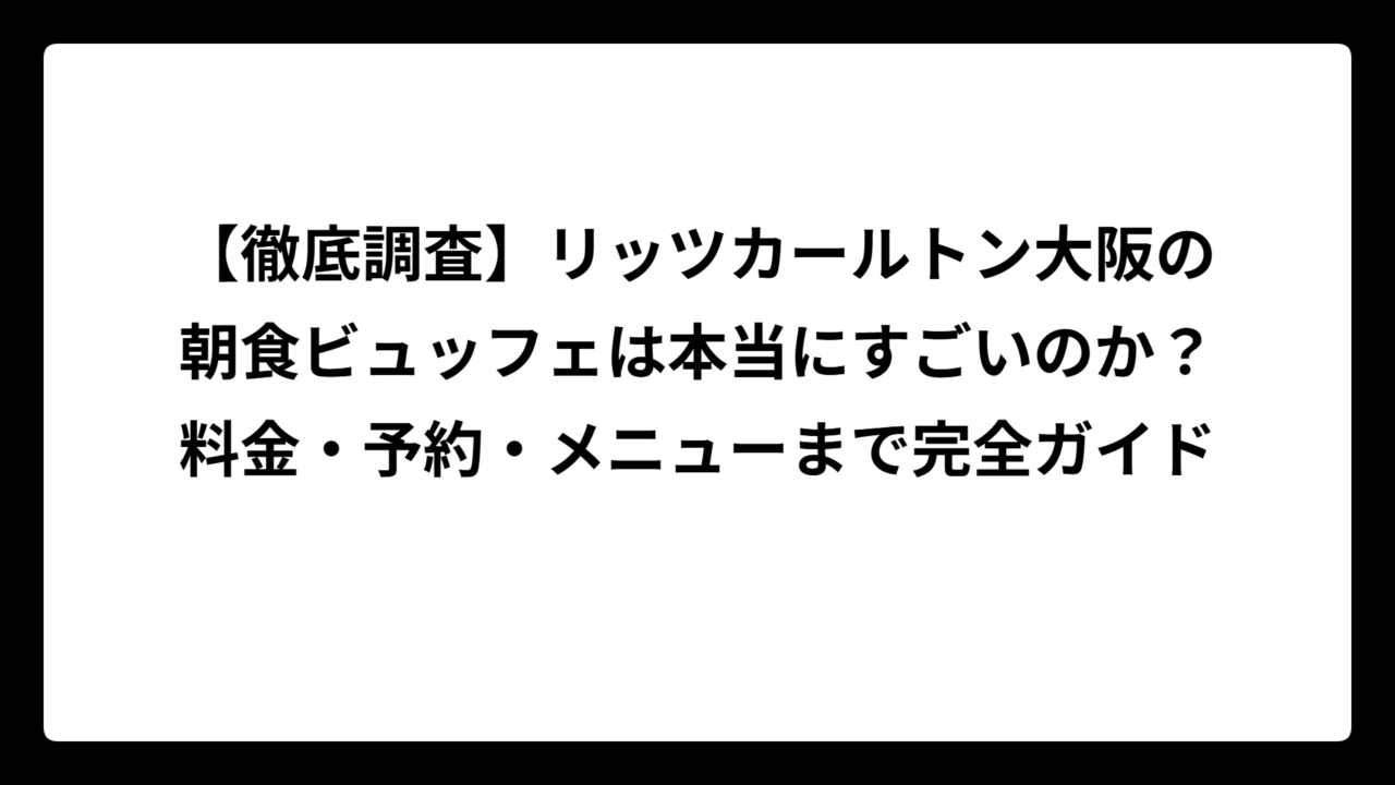 【徹底調査】リッツカールトン大阪の朝食ビュッフェは本当にすごいのか？料金・予約・メニューまで完全ガイド