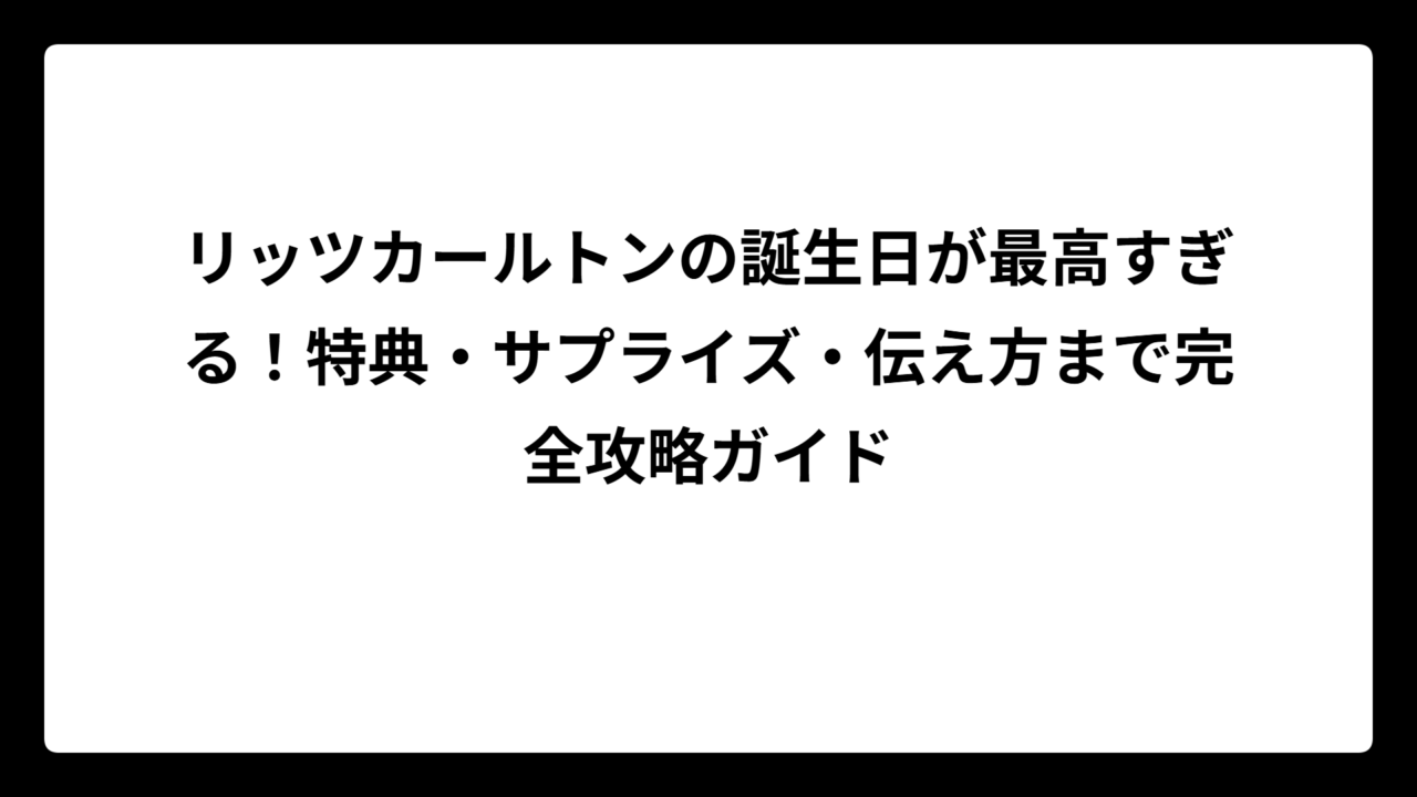 リッツカールトンの誕生日が最高すぎる！特典・サプライズ・伝え方まで完全攻略ガイド