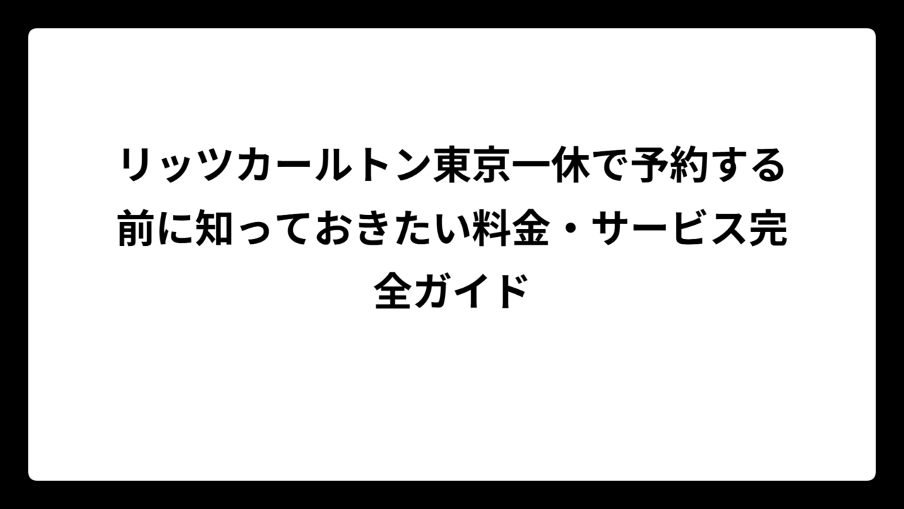 リッツカールトン東京一休で予約する前に知っておきたい料金・サービス完全ガイド