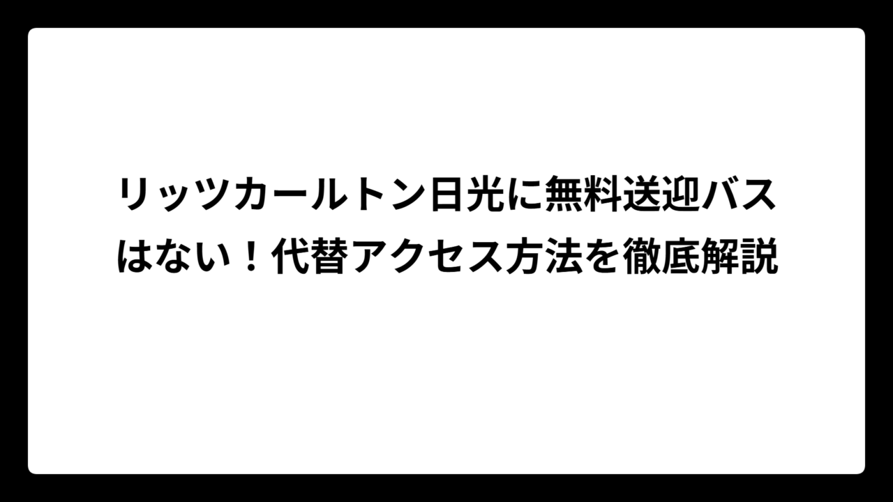 リッツカールトン日光に無料送迎バスはない！代替アクセス方法を徹底解説