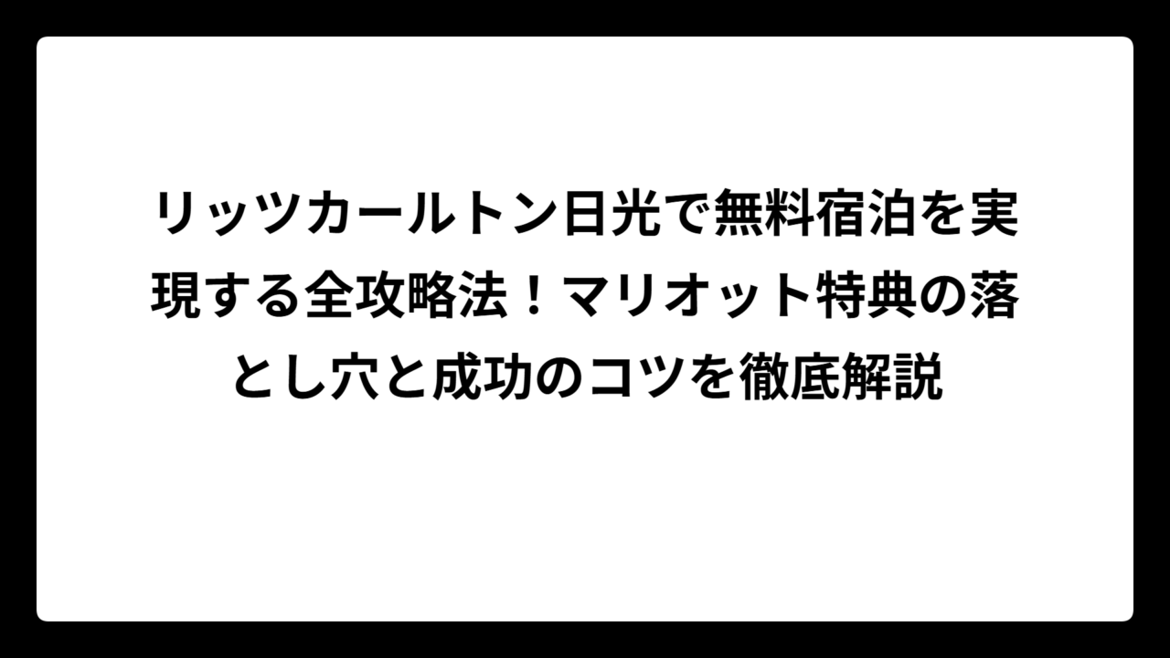 リッツカールトン日光で無料宿泊を実現する全攻略法！マリオット特典の落とし穴と成功のコツを徹底解説