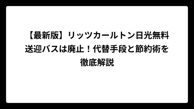 【最新版】リッツカールトン日光無料送迎バスは廃止！代替手段と節約術を徹底解説