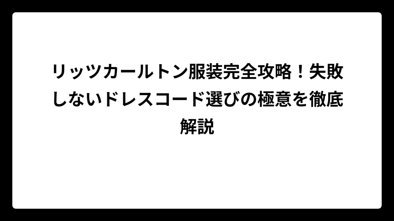 リッツカールトン服装完全攻略！失敗しないドレスコード選びの極意を徹底解説